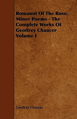 Romaunt of the Rose, Minor Poems - The Complete Works of Geoffrey Chaucer Volume I by Geoffrey Chaucer
