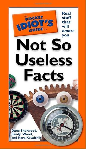 The Pocket Idiot's Guide to Not So Useless Facts by Sandy Wood, Kara Kovalchik, Dane Sherwood