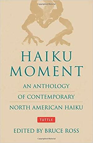 Haiku Moment: An Anthology of Contemporary North American Haiku by Bruce Ross