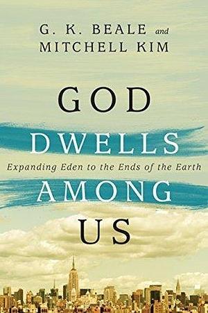 God Dwells Among Us: Expanding Eden to the Ends of the Earth by Gregory K. Beale, Gregory K. Beale