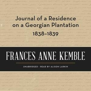 Journal of a Residence on a Georgian Plantation, 1838-1839 by Frances Anne Kemble