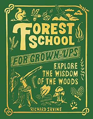 Forest School For Grown-Ups: Explore the Wisdom of the Woods by Richard Irvine, Richard Irvine