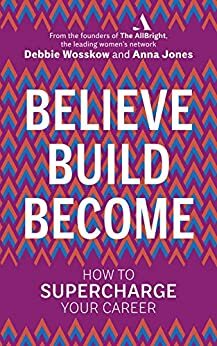 Believe. Build. Become.: How to Supercharge Your Career by Debbie Wosskow, Anna Jones