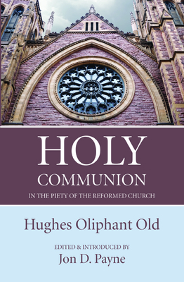 Holy Communion in the Piety of the Reformed Church by Hughes Oliphant Old