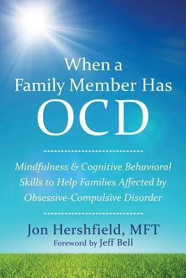 When a Family Member Has OCD: Mindfulness and Cognitive Behavioral Skills to Help Families Affected by Obsessive-Compulsive Disorder by Jon Hershfield