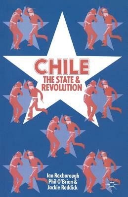 Chile: The State and Revolution by Jacqueline Roddick, Philip O''Brien, Ian Roxborough