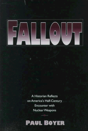 Fallout: A Historian Reflects on America's Half-century Encounter with Nuclear Weapons by Paul S. Boyer