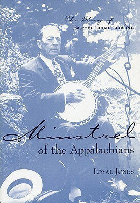 Minstrel of the Appalachians: The Story of BASCOM Lamar Lunsford by Loyal Jones