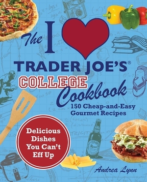 The I Love Trader Joe's College Cookbook: 150 Cheap and Easy Gourmet Recipes by Andrea Lynn