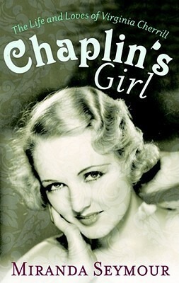 Chaplin's Girl: The Life and Loves of Virginia Cherrill by Miranda Seymour