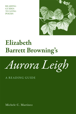 Elizabeth Barrett Browning's Aurora Leigh: A Reading Guide by Michele Martinez
