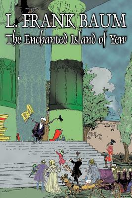 The Enchanted Island of Yew by L. Frank Baum, Fiction, Fantasy, Fairy Tales, Folk Tales, Legends & Mythology by L. Frank Baum