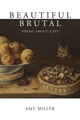 Beautiful Brutal: Poems About Cats by Amy Miller