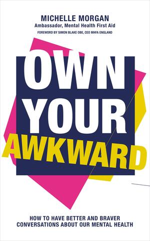 Own Your Awkward: How to Have Better and Braver Conversations about Our Mental Health by Michelle Morgan