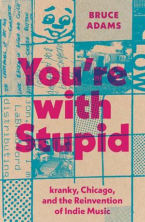 You're with Stupid: kranky, Chicago, and the Reinvention of Indie Music by Bruce Adams, Bruce Adams