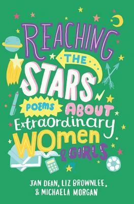 Reaching the Stars: Poems about Extraordinary Women & Girls by Michaela Morgan, Jan Dean, Liz Brownlee