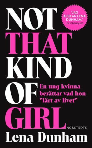 Not That Kind of Girl – En ung kvinna berättar vad hon lärt av livet by Johanna Karlsson, Lena Dunham, Annika Ruth Persson