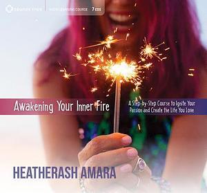 Awakening Your Inner Fire: A Step-by-Step Course to Ignite Your Passion and Create the Life You Love by HeatherAsh Amara, HeatherAsh Amara