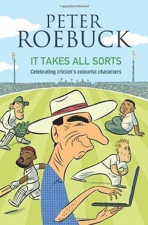 It Takes All Sorts: Celebrating cricket's colourful characters by Peter Roebuck, Peter Roebuck