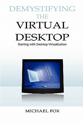 DeMystifying the Virtual Desktop: Starting with Desktop Virtualization by Michael Fox