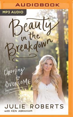 Beauty in the Breakdown: Choosing to Overcome by Julie Roberts