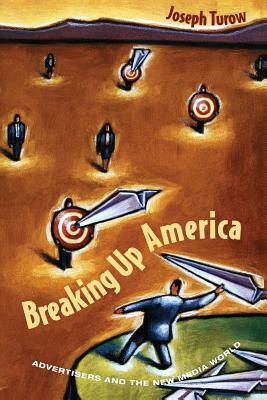 Breaking Up America: Advertisers and the New Media World by Joseph Turow