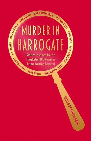 Murder in Harrogate: Stories Inspired by the Theakston Old Peculier Crime Writing Festival by Various, Vaseem Khan