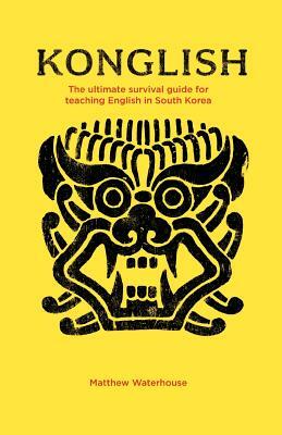 Konglish: The Ultimate Survival Guide for Teaching English in South Korea by Matthew Waterhouse