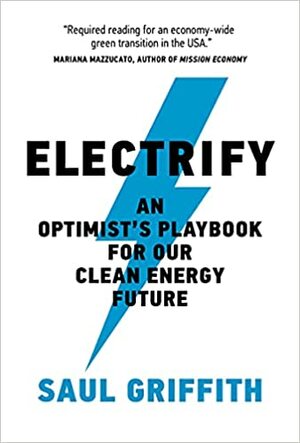 Electrify: An Optimists Playbook for Our Clean Energy Future by Saul Griffith