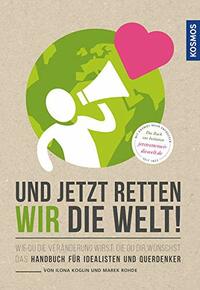 Und jetzt retten wir die Welt by Ilona Koglin, Marek Rohde