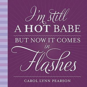 I'm Still a Hot Babe, But Now It Comes in Flashes by Carol Lynn Pearson