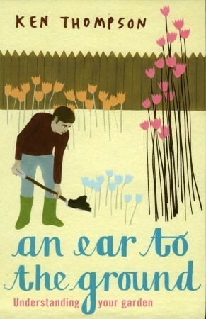 An Ear To The Ground: Understanding Your Garden by Ken Thompson