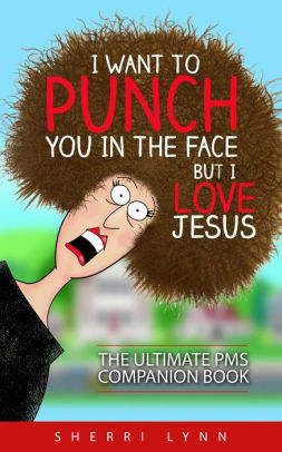 I Want to Punch You in the Face But I Love Jesus by Sherri Lynn
