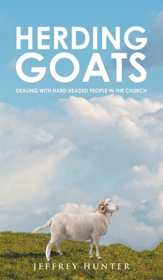 Herding Goats: Dealing With Hard Headed People In The Church by Jeffrey Hunter