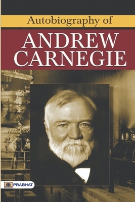 Autobiography of Andrew Carnegie by Andrew Carnegie