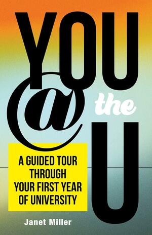 You @ the U: A Guided Tour Through Your First Year of University by Janet Miller