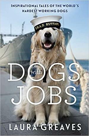 Dogs With Jobs: Inspirational Tales of the World's Hardest-Working Dogs by Laura Greaves