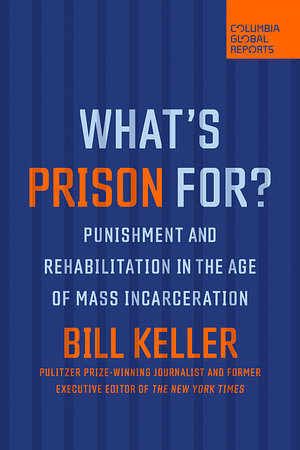 What's Prison For?: Punishment and Rehabilitation in the Age of Mass Incarceration by Bill Keller