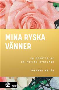 Mina ryska vänner : En berättelse om Putins Ryssland by Johanna Melén