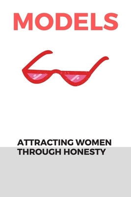 Models: : Attracting Women Through Honesty by Michael David