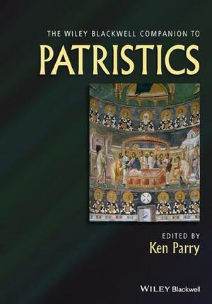 The Wiley Blackwell Companion to Patristics by Ken Parry