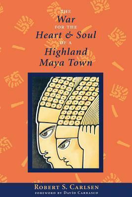 The War for the Heart and Soul of a Highland Maya Town by Robert S. Carlsen, Davíd Carrasco, Martín Prechtel