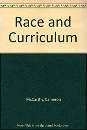 Race and Curriculum: social inequality and the theories and politics of difference in contemporary research on schooling by Cameron McCarthy
