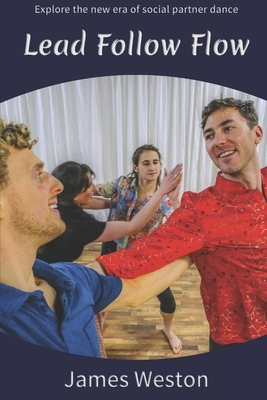 Lead Follow Flow: Explore the new era of social partner dance by James Weston