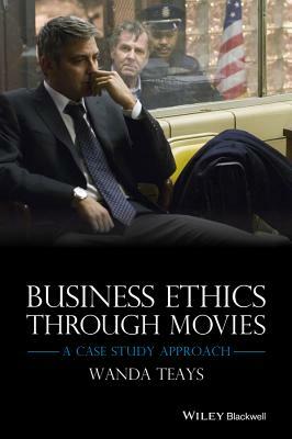 Business Ethics Through Movies: A Case Study Approach by Wanda Teays