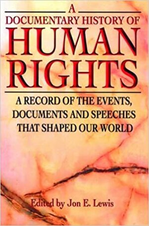 A Documentary History of Human Rights: A Record of the Events, Documents and Speeches that Shaped Our World by Jon E. Lewis