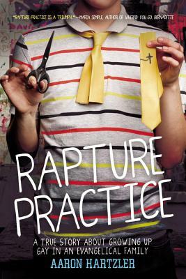 Rapture Practice: A True Story about Growing Up Gay in an Evangelical Family by Aaron Hartzler