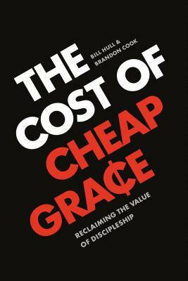 The Cost of Cheap Grace: Reclaiming the Value of Discipleship by Brandon Cook, Bill Hull