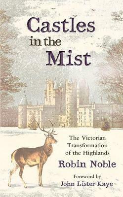 Castles in the Mist: The Victorian Transformation of the Highlands by John Lister-Kaye, Robin Noble