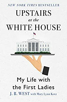 Upstairs at the White House: My Life with the First Ladies by J.B. West